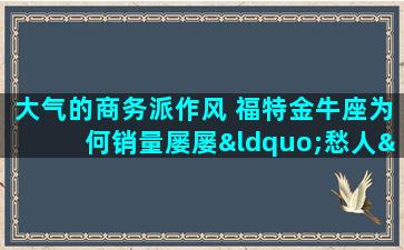 大气的商务派作风 福特金牛座为何销量屡屡“愁人”